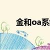 金和oa系統怎么樣（金和oa怎么樣）