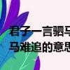 君子一言駟馬難追出自哪個典故（君子一言駟馬難追的意思）