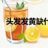 頭發發黃缺什么營養素（頭發發黃缺什么）