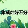 集成灶好不好用有什么缺點（集成灶好不好）