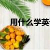 用什么學英語比較快（用什么學英語快）