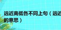 遠近高低各不同上句(遠近高低各不同這句詩的意思)