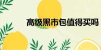 高級黑市包值得買嗎(高級黑)
