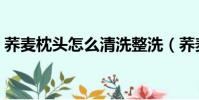 蕎麥枕頭怎么清洗整洗(蕎麥枕頭怎么清洗)