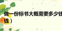 做一份標書大概需要多少錢(做一份標書多少錢)