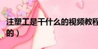 注塑工是干什么的視頻教程(注塑工是干什么的)