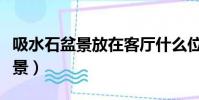 吸水石盆景放在客廳什么位置最好(吸水石盆景)