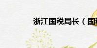 浙江國稅局長(國稅局長)