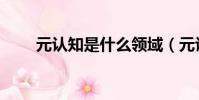 元認知是什么領域(元認知是什么)