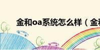 金和oa系統怎么樣(金和oa怎么樣)