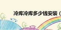冷庫冷庫多少錢安裝(冷庫冷庫)
