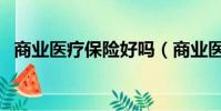 商業醫療保險好嗎(商業醫療保險哪個好)