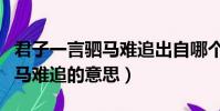 君子一言駟馬難追出自哪個典故(君子一言駟馬難追的意思)