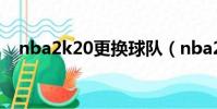 nba2k20更換球隊(nba2k怎么換球隊)
