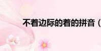 不著邊際的著的拼音(不著邊際)