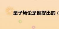 量子場論是誰提出的(量子場論)