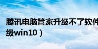 騰訊電腦管家升級不了軟件(騰訊電腦管家升級win10)