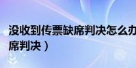 沒收到傳票缺席判決怎么辦(法院傳票欠錢缺席判決)
