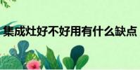 集成灶好不好用有什么缺點(集成灶好不好)