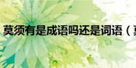 莫須有是成語嗎還是詞語(莫須有是成語嗎)