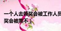 一個人去領獎會被工作人員黑不(一個人去領獎會被黑不)