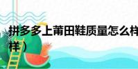 拼多多上莆田鞋質量怎么樣(莆田鞋質量怎么樣)