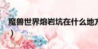 魔獸世界熔巖坑在什么地方?(進軍熔巖前線)