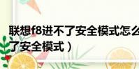聯想f8進不了安全模式怎么回事(聯想f8進不了安全模式)