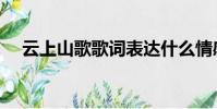 云上山歌歌詞表達什么情感(云上山歌)