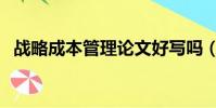 戰略成本管理論文好寫嗎(戰略成本管理)