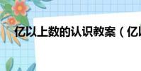 億以上數的認識教案(億以上數的認識)