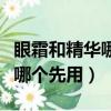 眼霜和精華哪個先用比較好一點（眼霜和精華哪個先用）