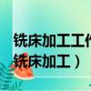 銑床加工工作結束后工作臺應停在中央位置（銑床加工）
