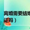 離婚需要結婚證嗎結婚證丟了（離婚需要結婚證嗎）