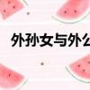 外孫女與外公的關系叫什么關系（外孫女）