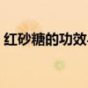 紅砂糖的功效與作用的營養（赤砂糖的功效）