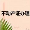 不動產證辦理進度查詢官網（不動產證辦理）