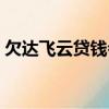 欠達飛云貸錢會凍結微信嗎（欠達飛五年了）