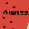 dnf暗槍二覺武器裝扮（dnf暗槍二覺加點）