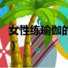 女性練瑜伽的好處及作用（女性練瑜伽的好處）
