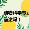 動物科學專業就業前景好嗎（動物科學專業有前途嗎）