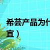 希蕓產品為什么那么便宜（希蕓為什么那么便宜）