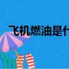 飛機燃油是什么油類（飛機燃油是什么油）