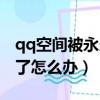 qq空間被永久封號怎么辦（qq空間被永久封了怎么辦）
