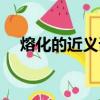 熔化的近義詞語是什么（熔化的近義詞）