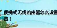 便攜式無線路由器怎么設置(便攜式無線路由器)