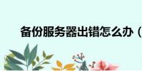 備份服務器出錯怎么辦(備份服務器)