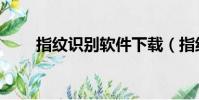 指紋識別軟件下載(指紋識別軟件)