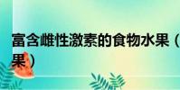 富含雌性激素的食物水果(含雌性激素多的水果)