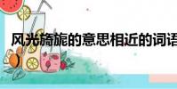 風光旖旎的意思相近的詞語(風光旖旎的意思)